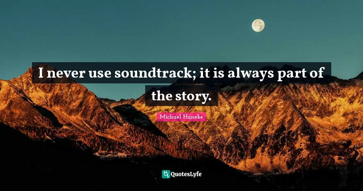 I never use soundtrack; it is always part of the story.