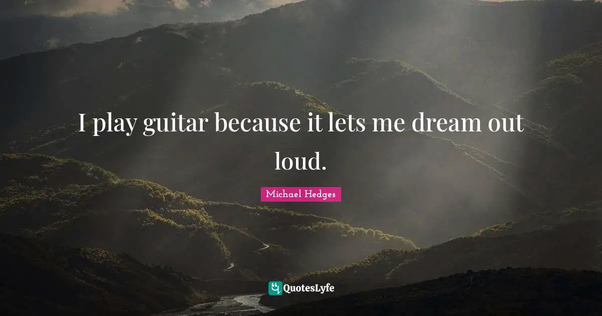 Loud Quotes: "I play guitar because it lets me dream out loud."