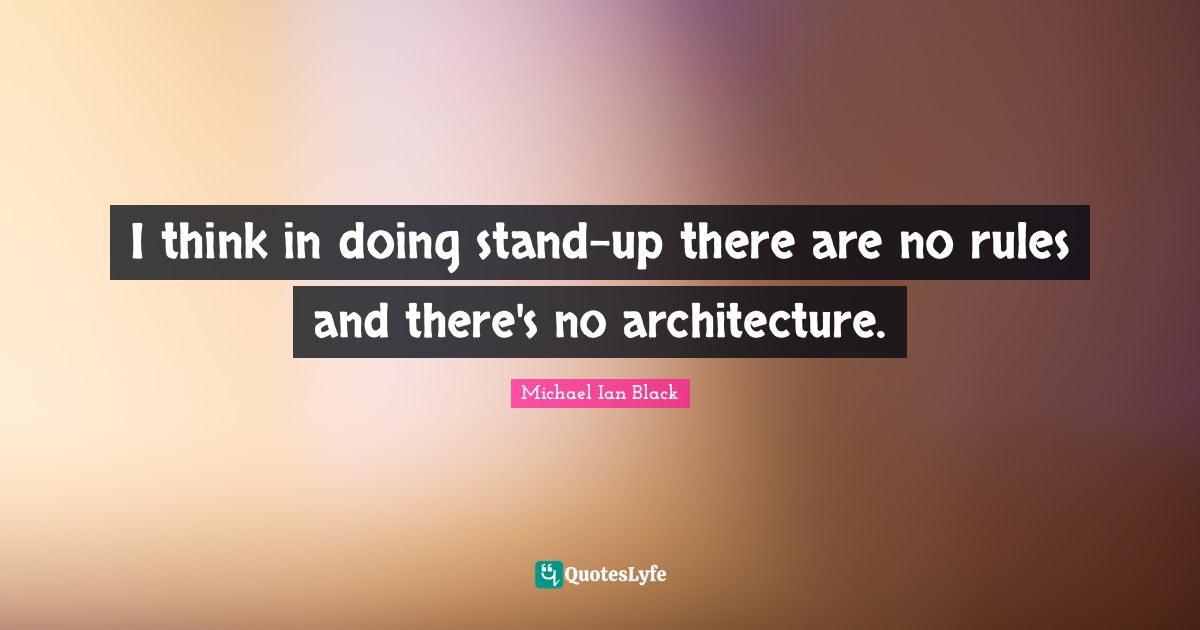 I think in doing stand-up there are no rules and there's no architecture.