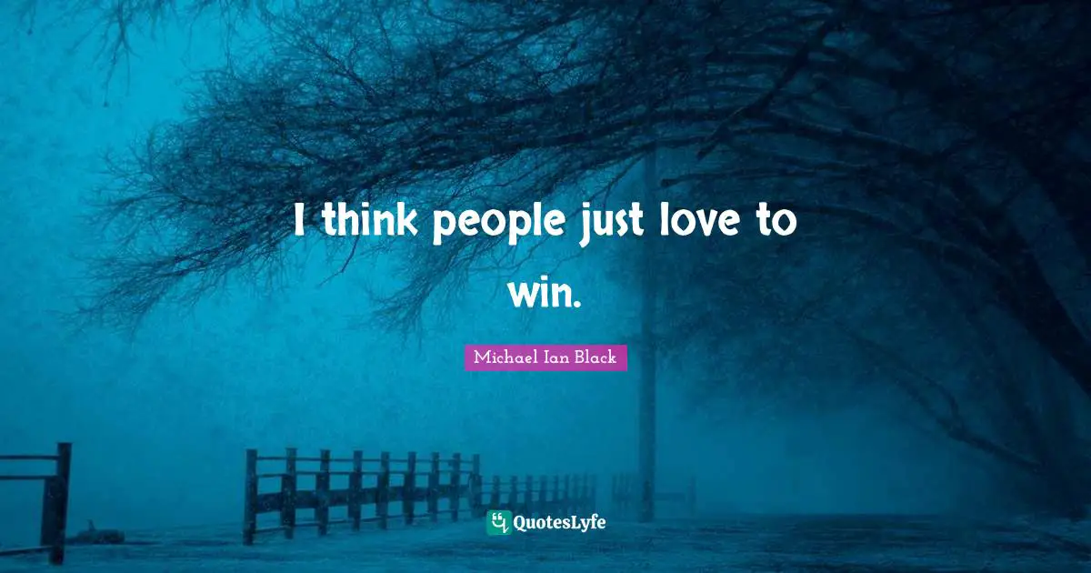 I think people just love to win.