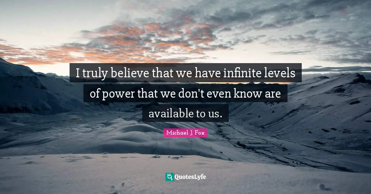 I truly believe that we have infinite levels of power that we don't even know are available to us.
