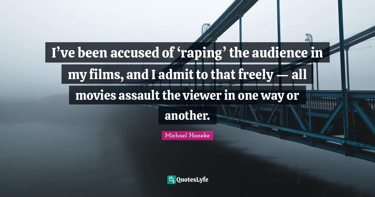 I’ve been accused of ‘raping’ the audience in my films, and I admit to that freely — all movies assault the viewer in one way or another.
