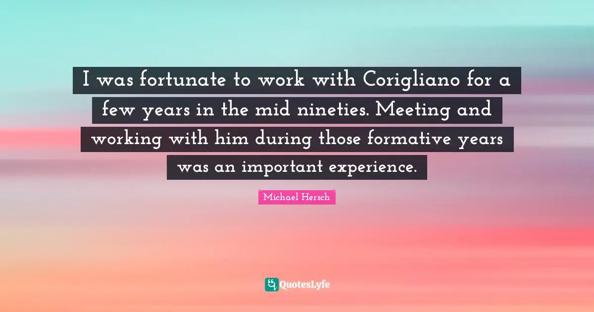 I was fortunate to work with Corigliano for a few years in the mid nineties. Meeting and working with him during those formative years was an important experience.