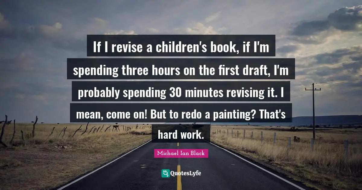 If I revise a children's book, if I'm spending three hours on the first draft, I'm probably spending 30 minutes revising it. I mean, come on! But to redo a painting? That's hard work.