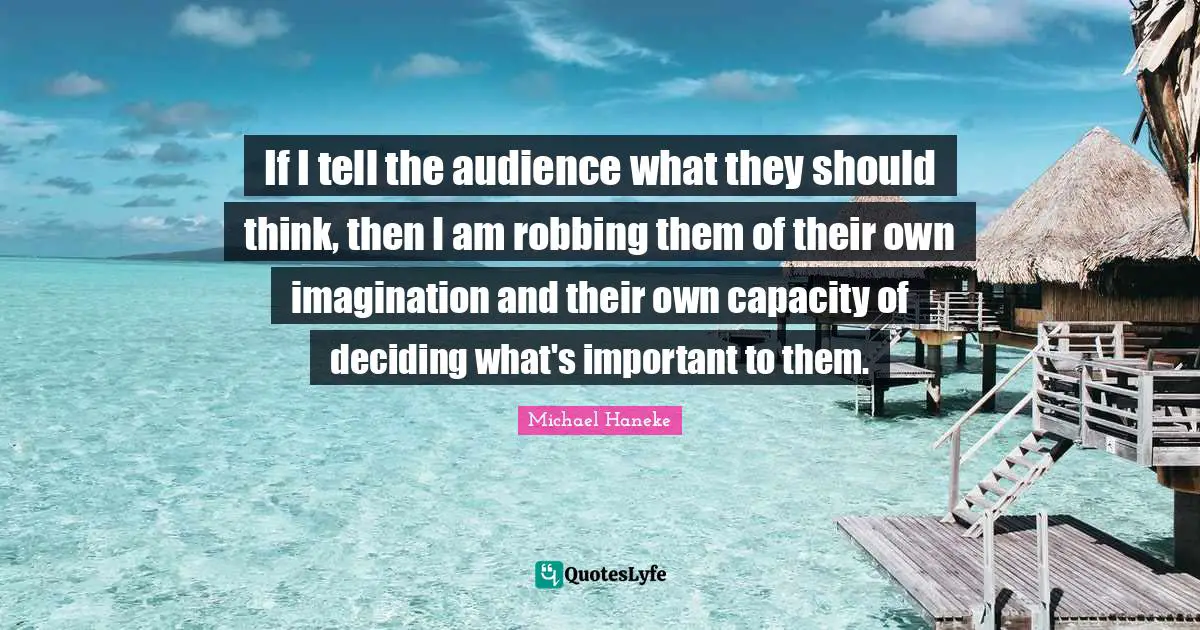 Robbing Quotes: "If I tell the audience what they should think, then I am robbing them of their own imagination and their own capacity of deciding what's important to them."