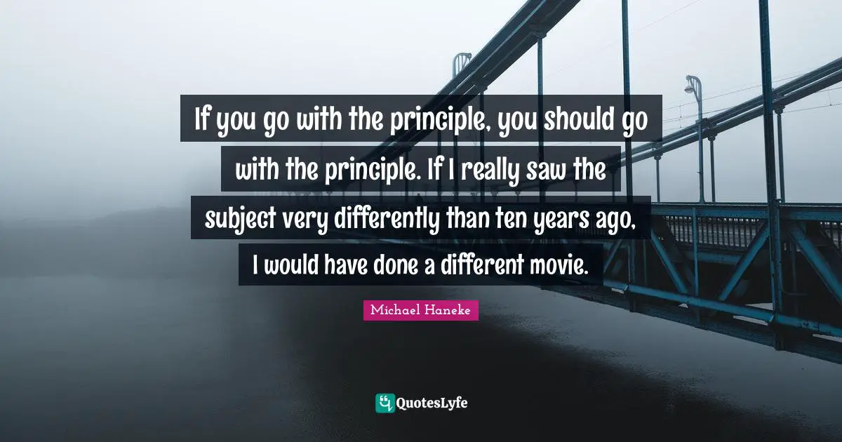 If you go with the principle, you should go with the principle. If I really saw the subject very differently than ten years ago, I would have done a different movie.