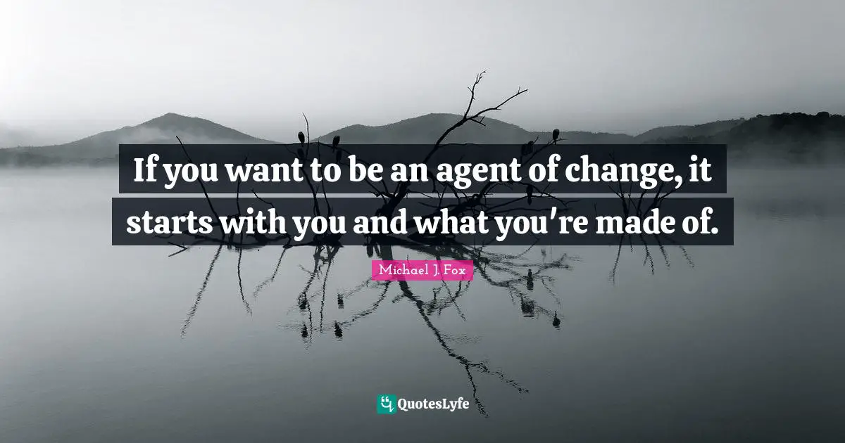 If you want to be an agent of change, it starts with you and what you're made of.