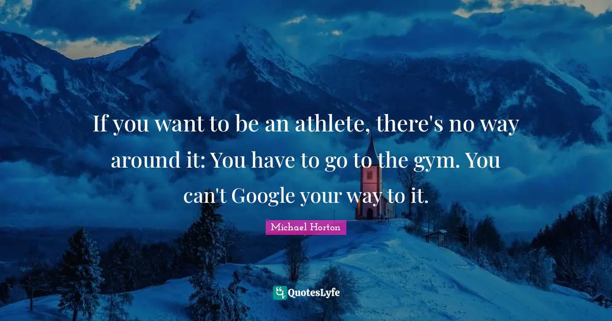 Google Quotes: "If you want to be an athlete, there's no way around it: You have to go to the gym. You can't Google your way to it."