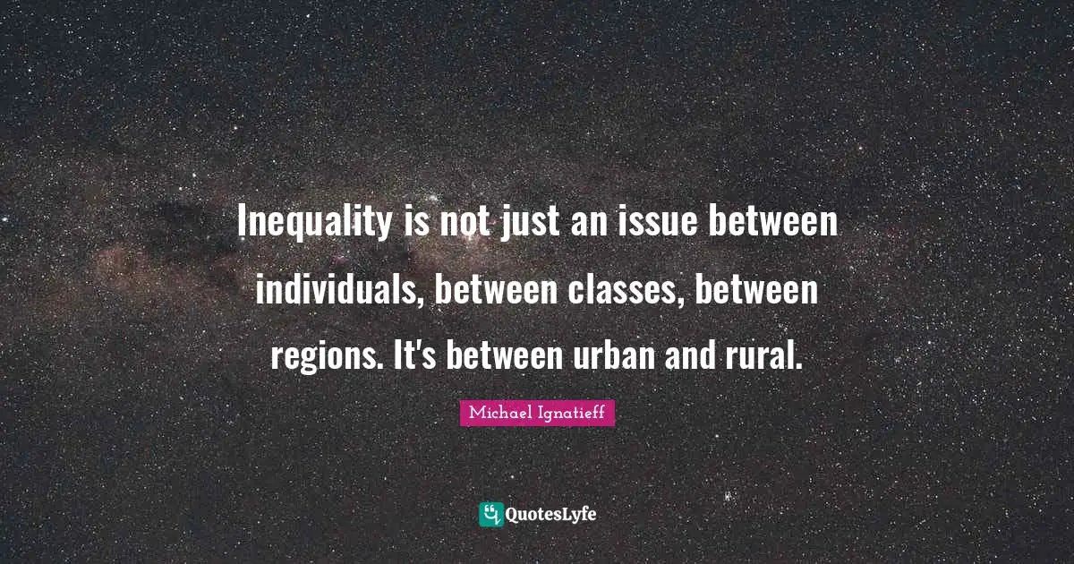 Inequality is not just an issue between individuals, between classes, between regions. It's between urban and rural.