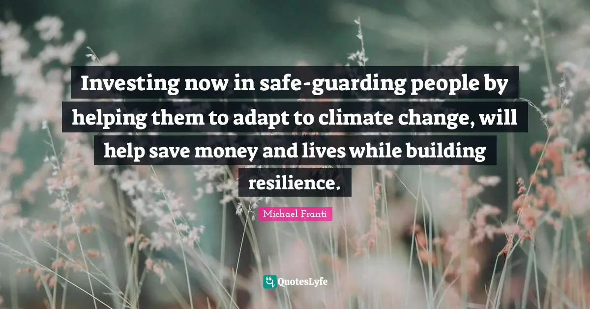 Guarding Quotes: "Investing now in safe-guarding people by helping them to adapt to climate change, will help save money and lives while building resilience."