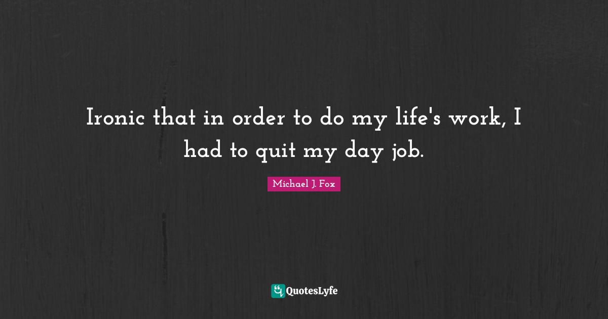 Ironic that in order to do my life's work, I had to quit my day job.
