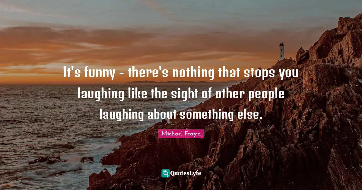 It's funny - there's nothing that stops you laughing like the sight of other people laughing about something else.