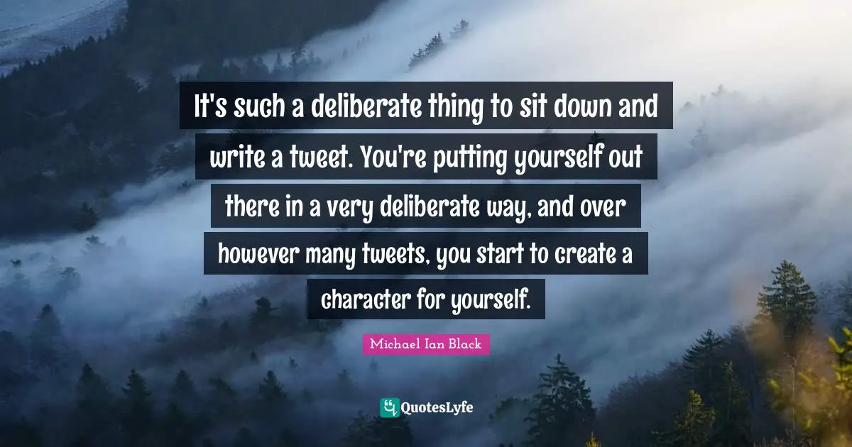 It's such a deliberate thing to sit down and write a tweet. You're putting yourself out there in a very deliberate way, and over however many tweets, you start to create a character for yourself.