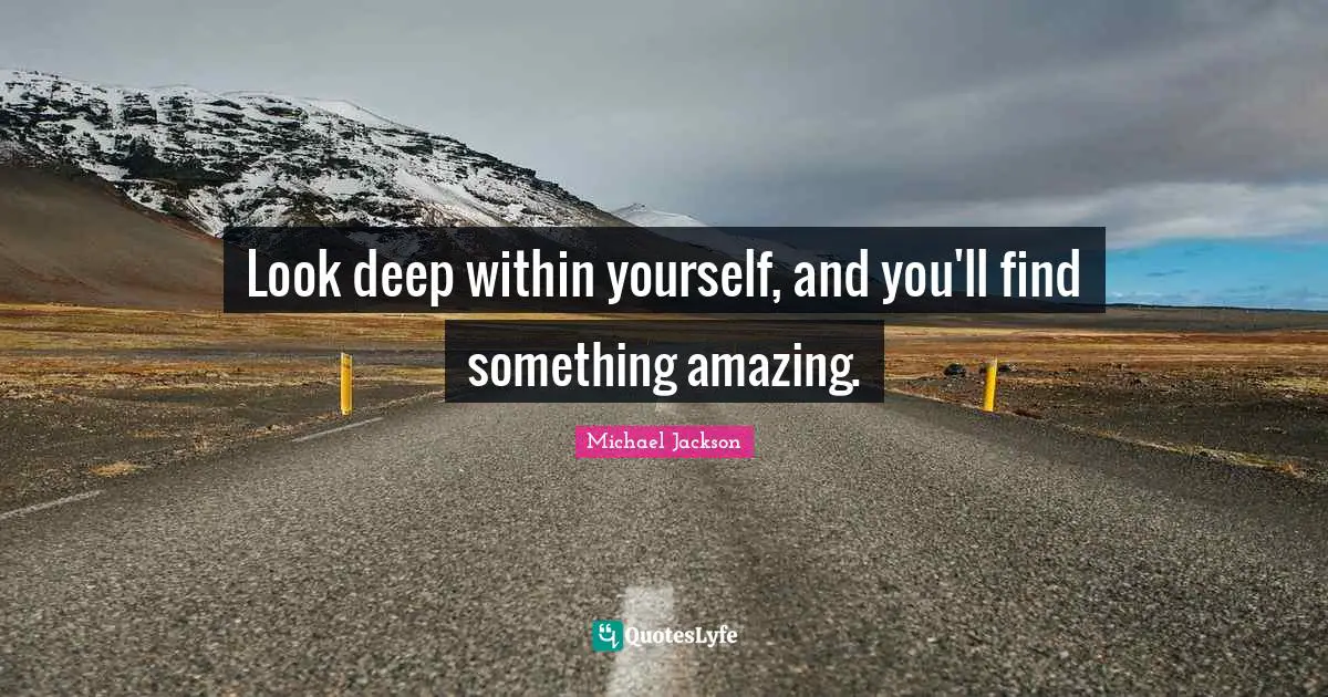 Michael  Jackson Quotes: "Look deep within yourself, and you'll find something amazing."