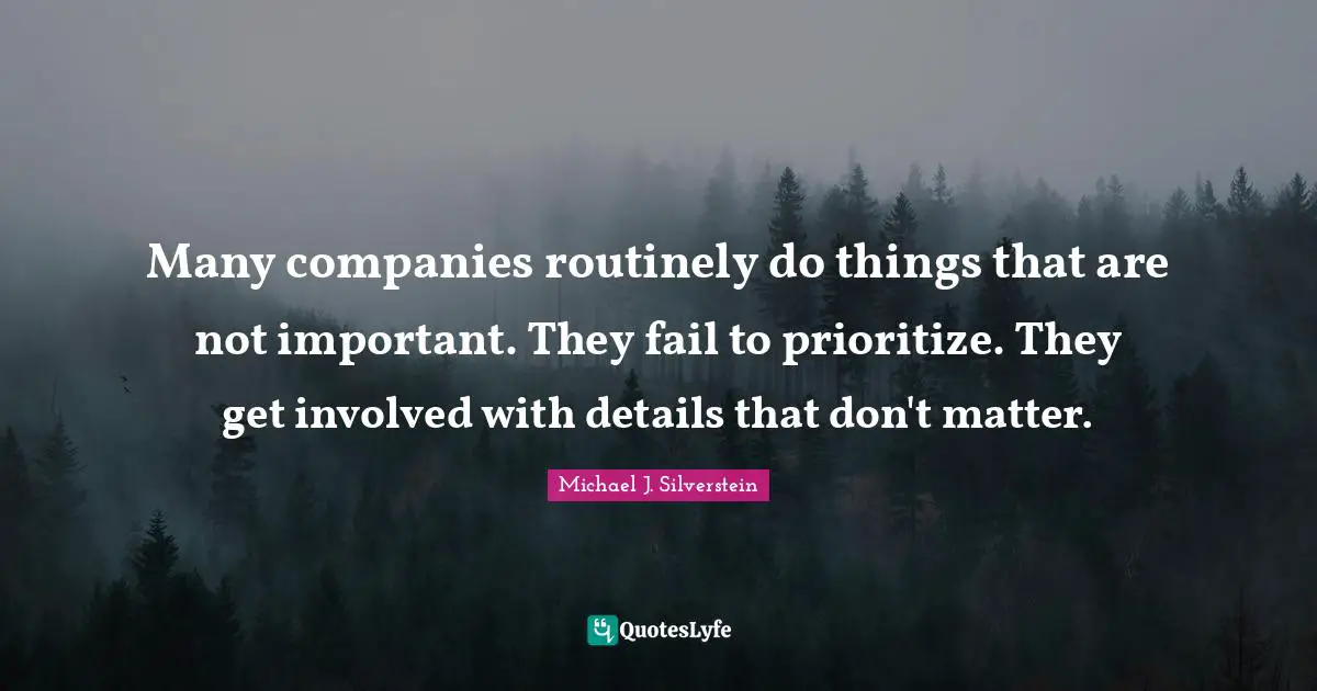 Many companies routinely do things that are not important. They fail to prioritize. They get involved with details that don't matter.