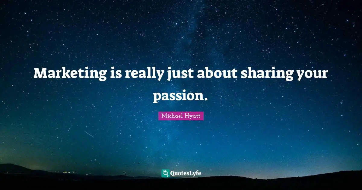 Marketing is really just about sharing your passion.
