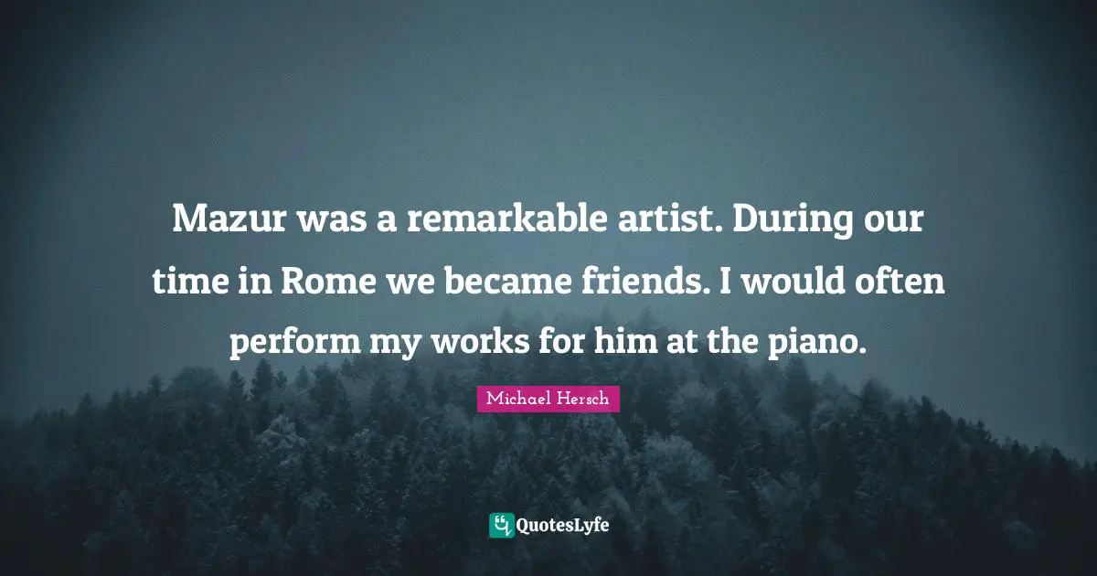 Mazur was a remarkable artist. During our time in Rome we became friends. I would often perform my works for him at the piano.