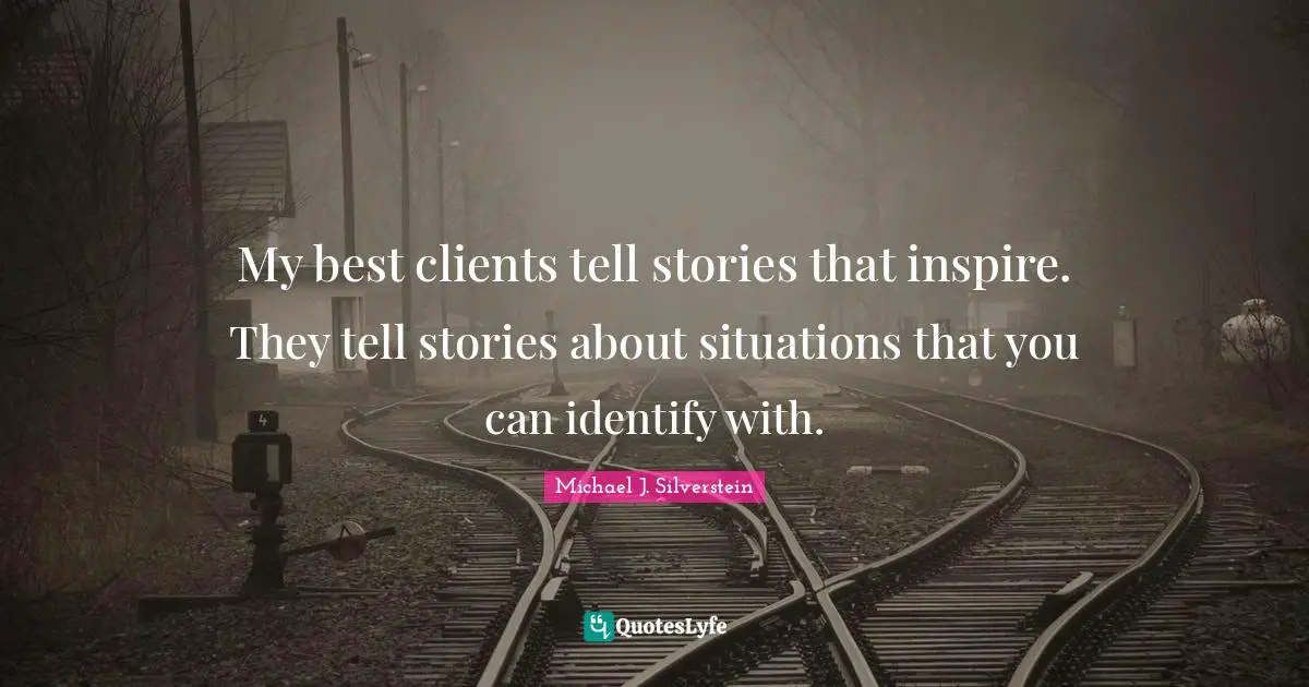My best clients tell stories that inspire. They tell stories about situations that you can identify with.