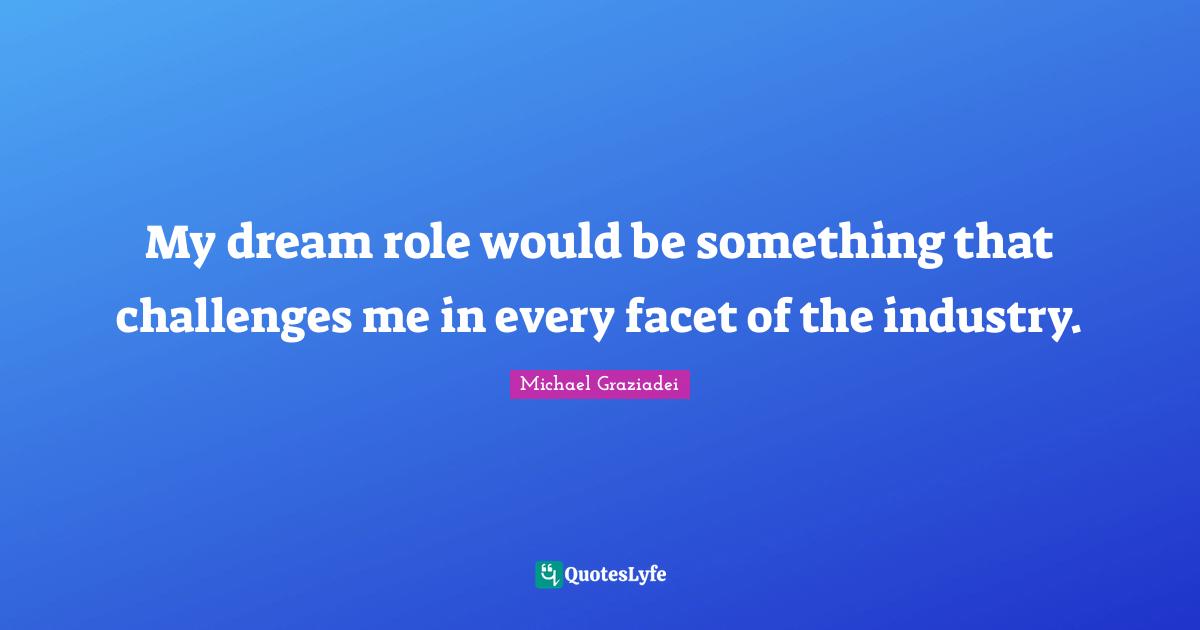 My dream role would be something that challenges me in every facet of the industry.