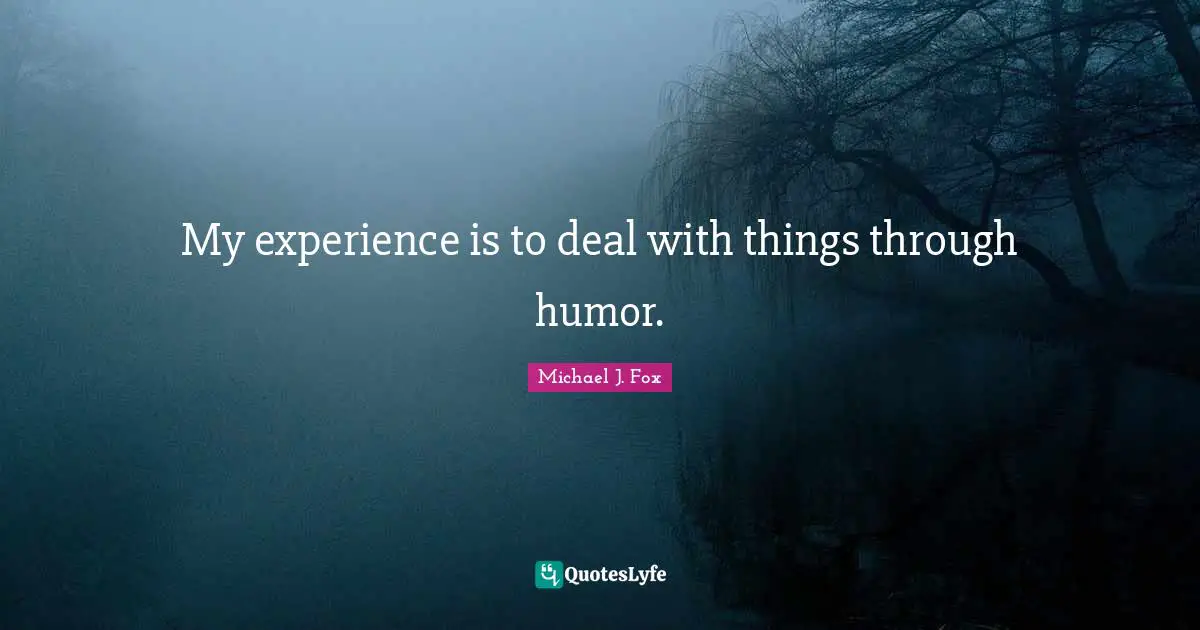 Michael J. Fox Quotes: "My experience is to deal with things through humor."
