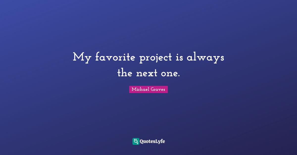 My favorite project is always the next one.