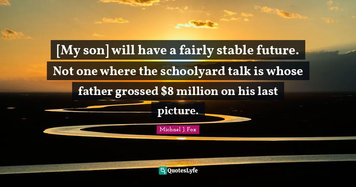 [My son] will have a fairly stable future. Not one where the schoolyard talk is whose father grossed $8 million on his last picture.