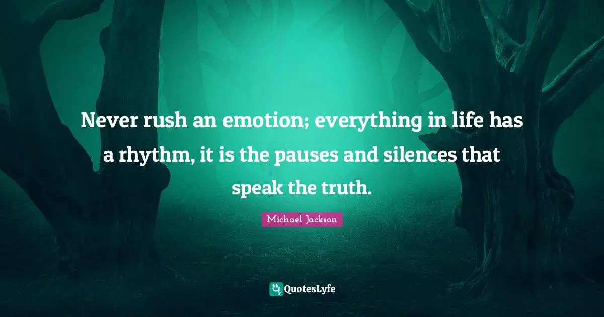 Rhythm Quotes: "Never rush an emotion; everything in life has a rhythm, it is the pauses and silences that speak the truth."