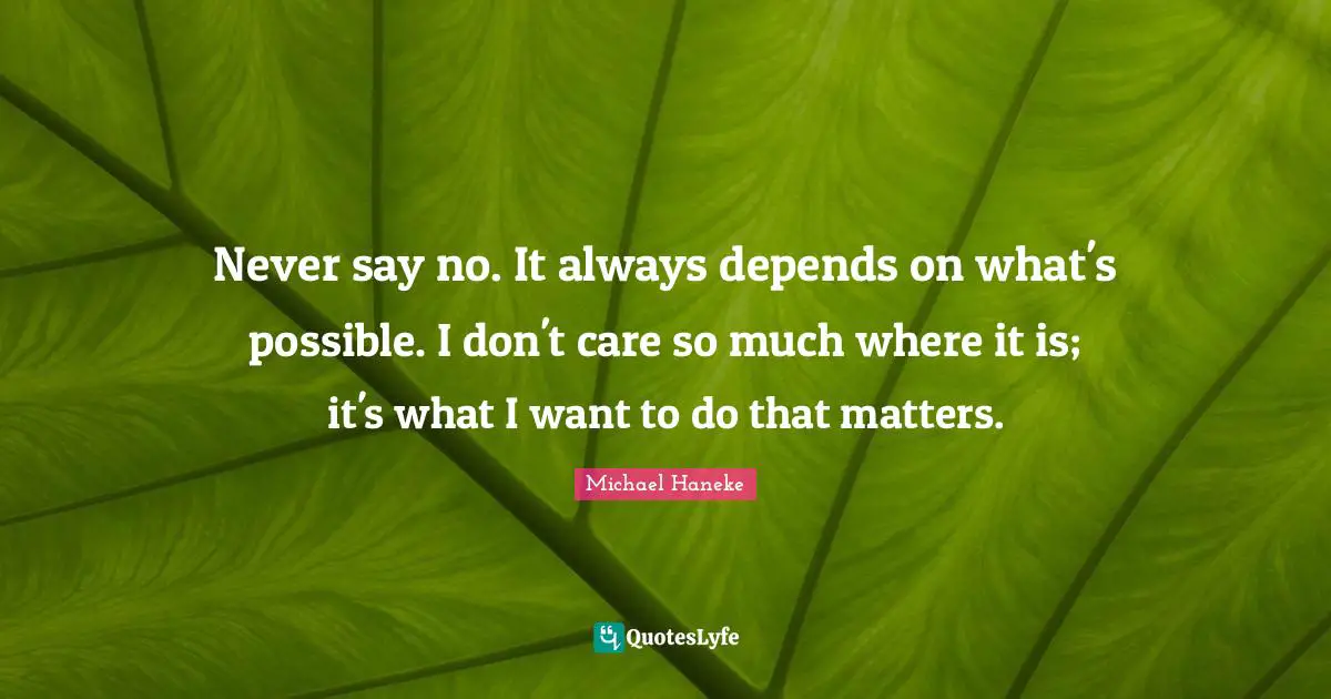 Never say no. It always depends on what's possible. I don't care so much where it is; it's what I want to do that matters.