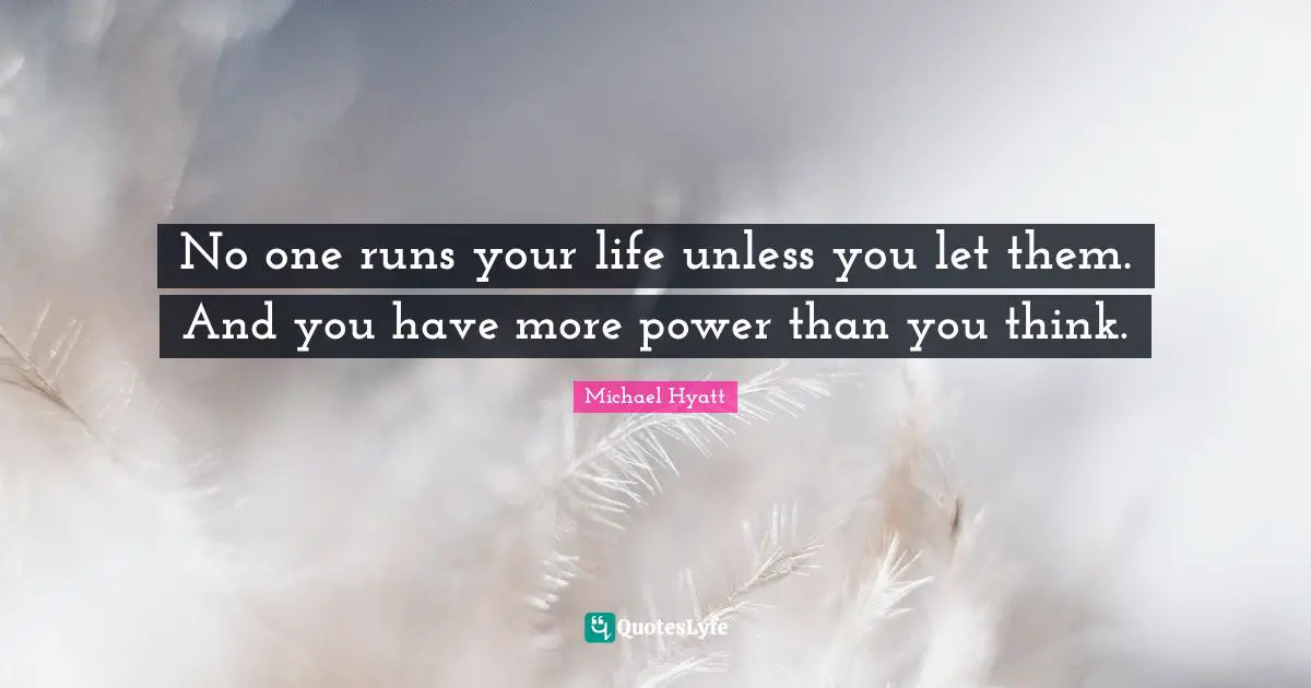 No one runs your life unless you let them. And you have more power than you think.