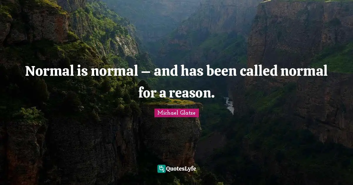 Normal is normal – and has been called normal for a reason.