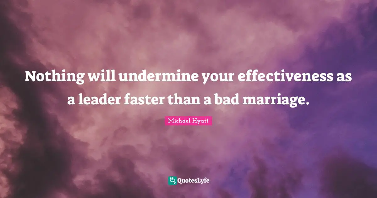 Nothing will undermine your effectiveness as a leader faster than a bad marriage.