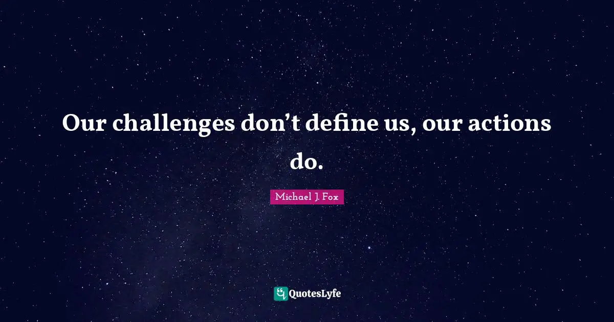 Actions Quotes: "Our challenges don’t define us, our actions do."