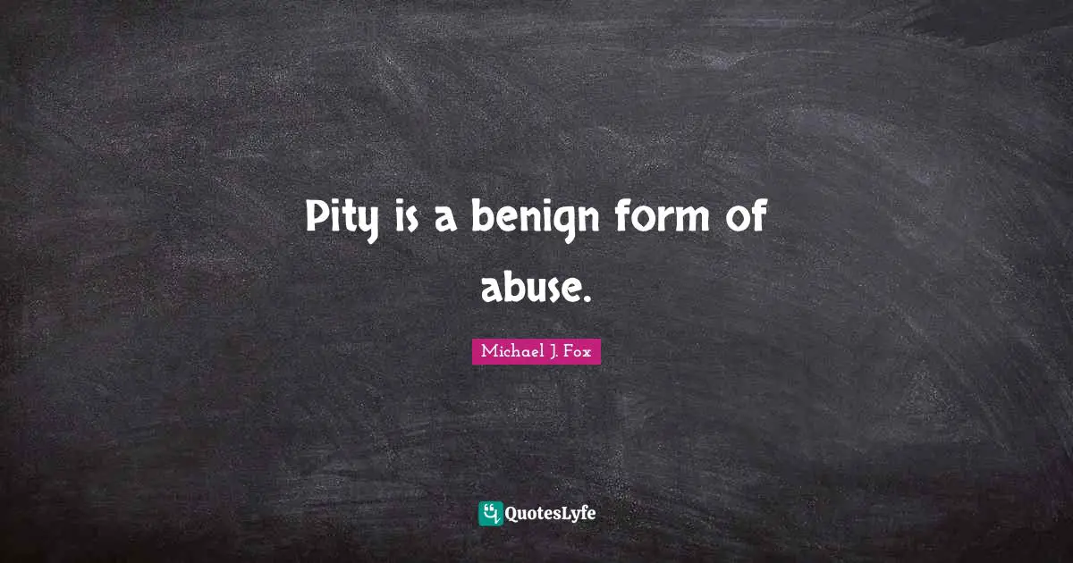 Pity is a benign form of abuse.