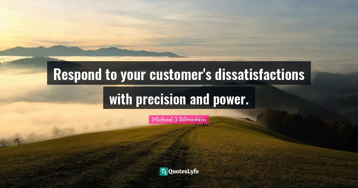 Respond to your customer's dissatisfactions with precision and power.