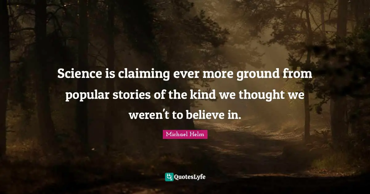 Michael Helm Quotes: "Science is claiming ever more ground from popular stories of the kind we thought we weren't to believe in."