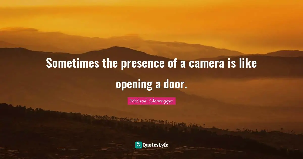 Sometimes the presence of a camera is like opening a door.