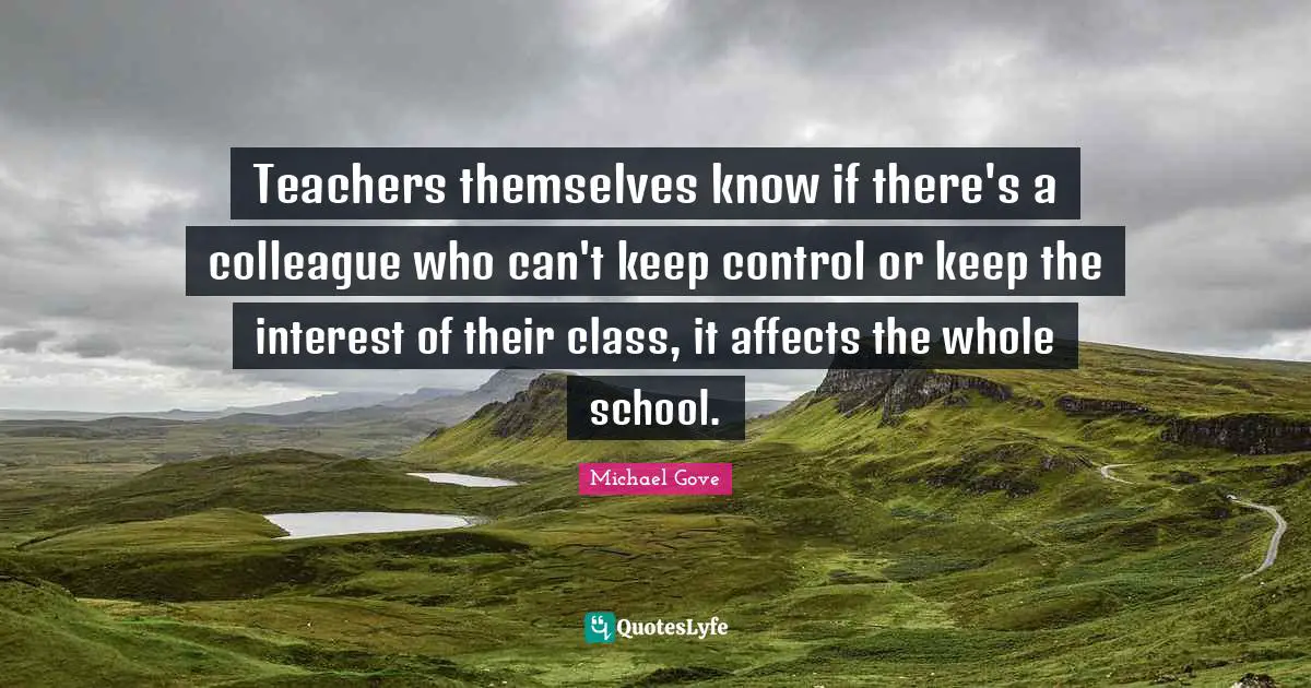 Teachers themselves know if there's a colleague who can't keep control or keep the interest of their class, it affects the whole school.