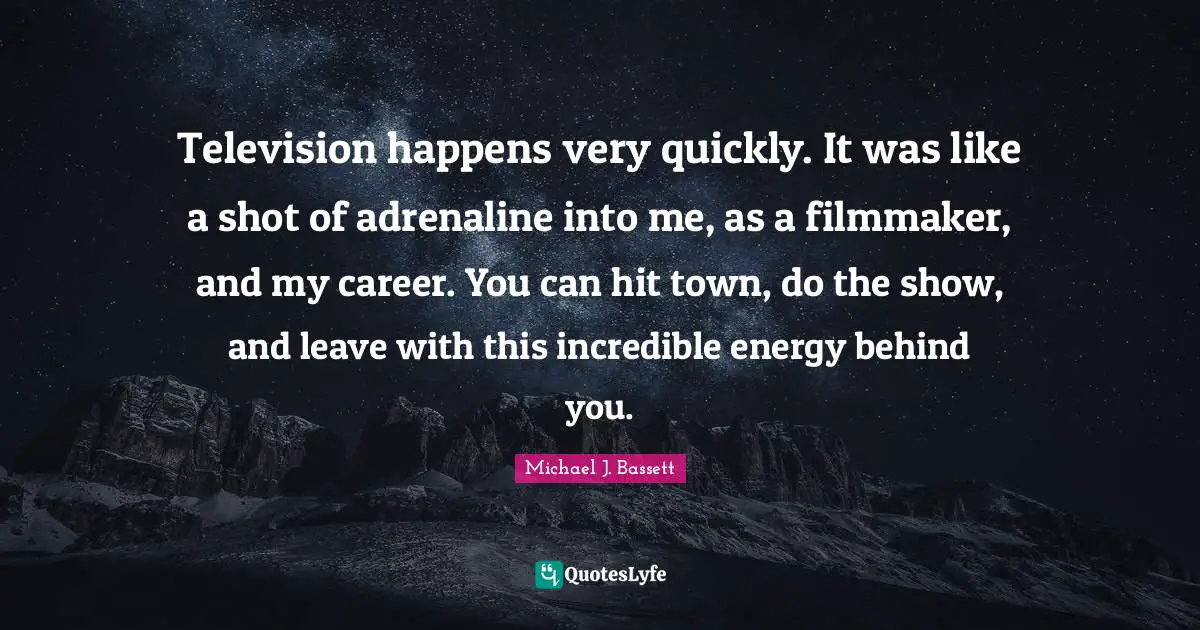 Television happens very quickly. It was like a shot of adrenaline into me, as a filmmaker, and my career. You can hit town, do the show, and leave with this incredible energy behind you.