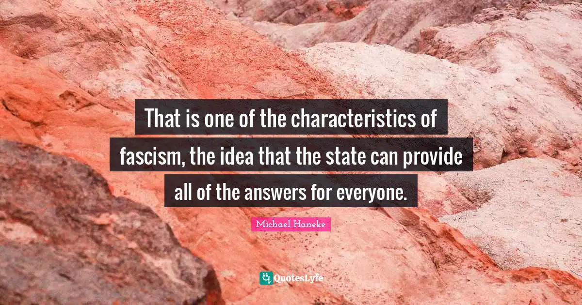 That is one of the characteristics of fascism, the idea that the state can provide all of the answers for everyone.