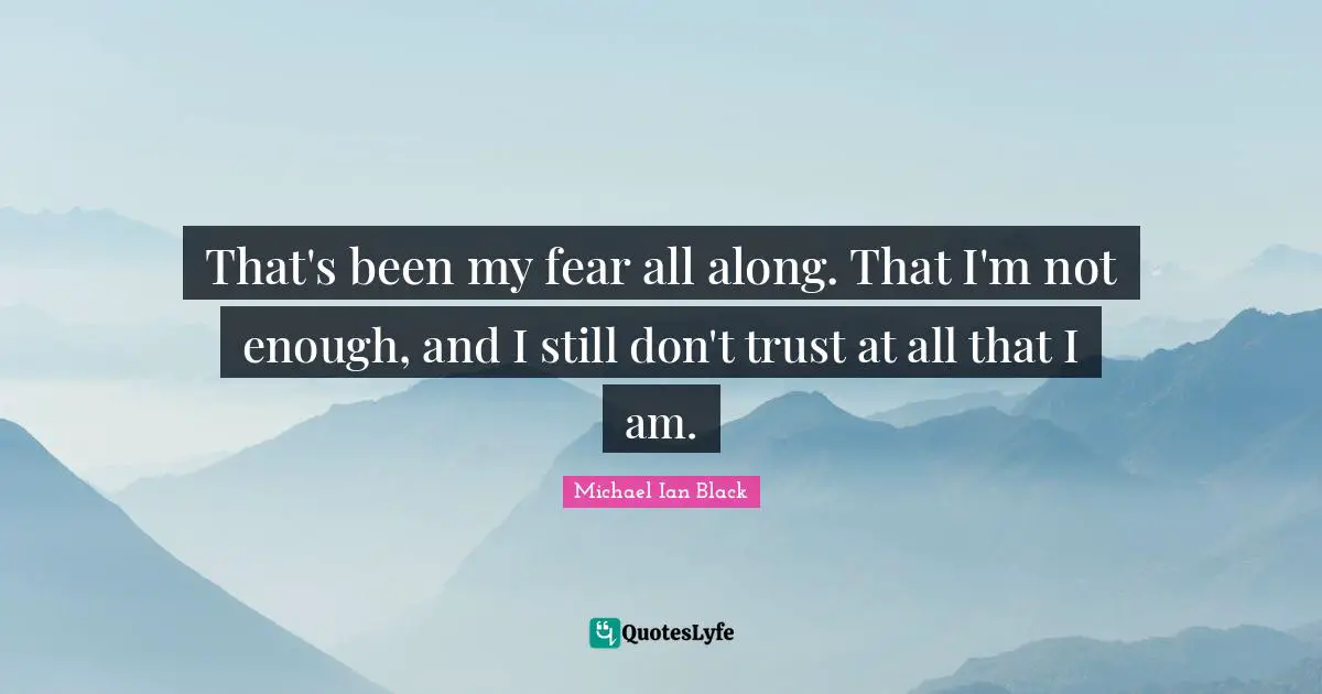 That's been my fear all along. That I'm not enough, and I still don't trust at all that I am.