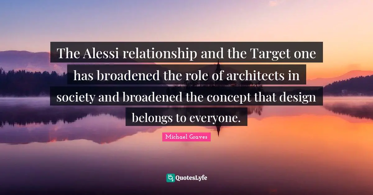 The Alessi relationship and the Target one has broadened the role of architects in society and broadened the concept that design belongs to everyone.