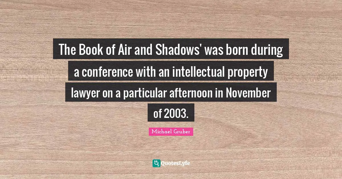 The Book of Air and Shadows' was born during a conference with an intellectual property lawyer on a particular afternoon in November of 2003.