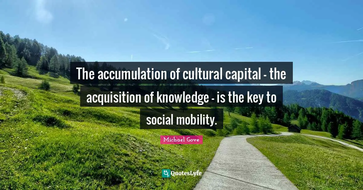 The accumulation of cultural capital - the acquisition of knowledge - is the key to social mobility.