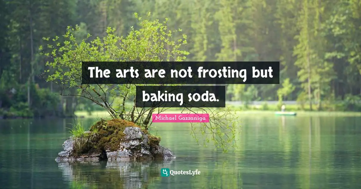 Baking Quotes: "The arts are not frosting but baking soda."