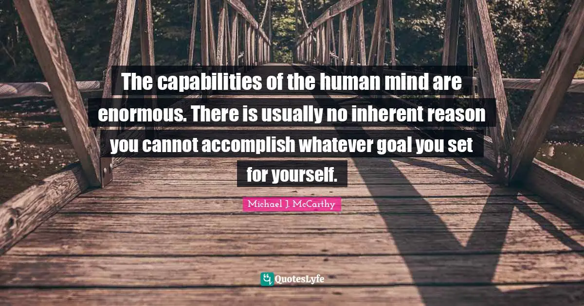 The capabilities of the human mind are enormous. There is usually no inherent reason you cannot accomplish whatever goal you set for yourself.