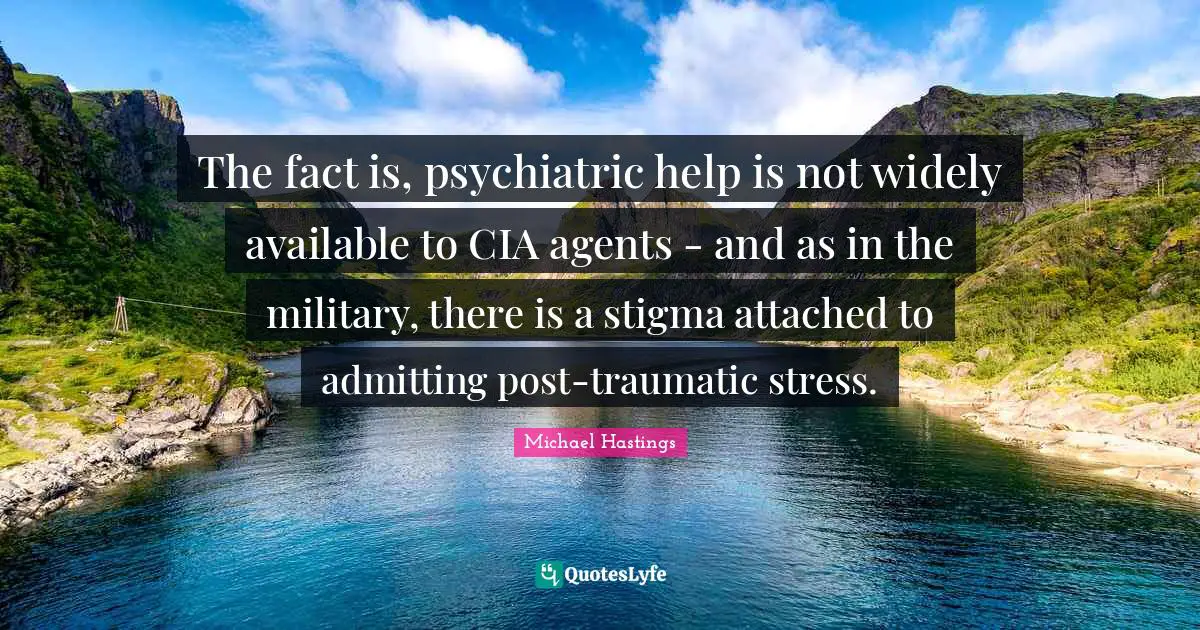 The fact is, psychiatric help is not widely available to CIA agents - and as in the military, there is a stigma attached to admitting post-traumatic stress.