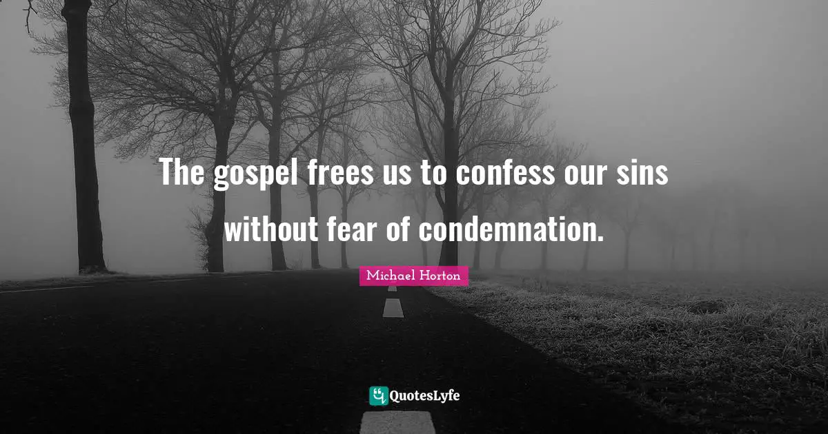 The gospel frees us to confess our sins without fear of condemnation.