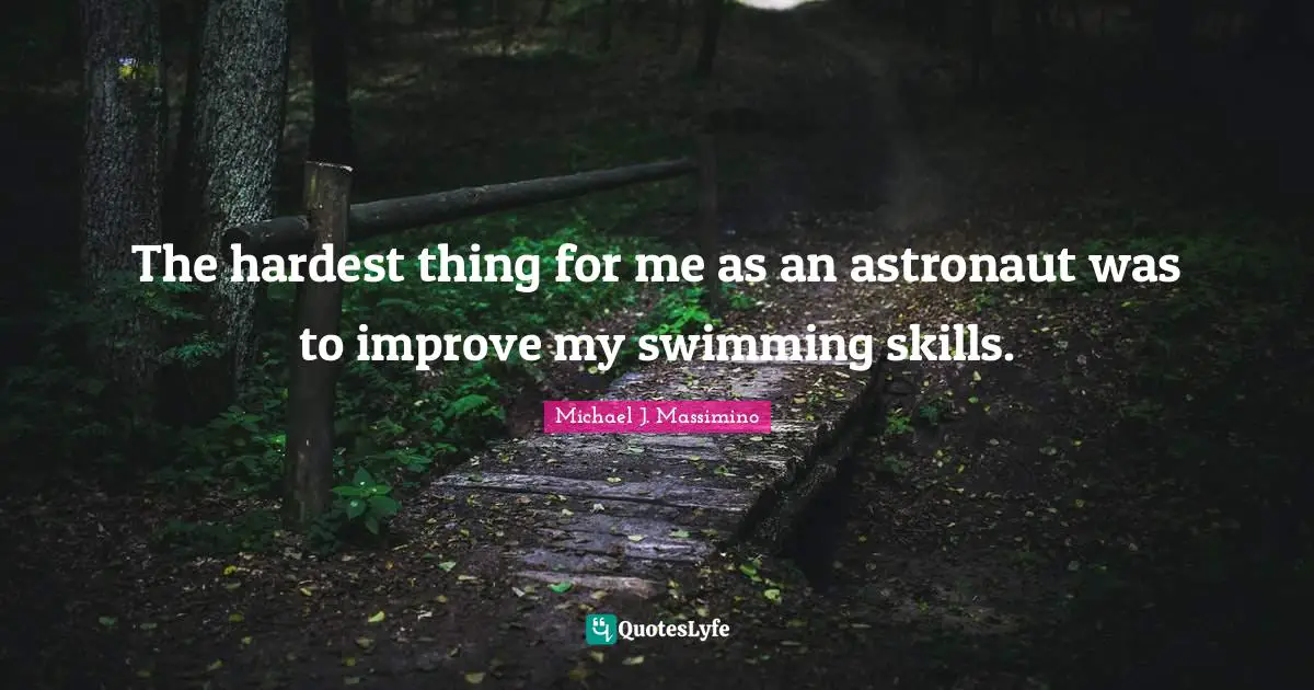 The hardest thing for me as an astronaut was to improve my swimming skills.