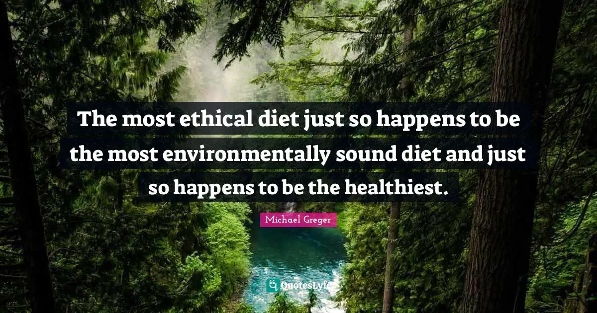 Ethical Quotes: "The most ethical diet just so happens to be the most environmentally sound diet and just so happens to be the healthiest."