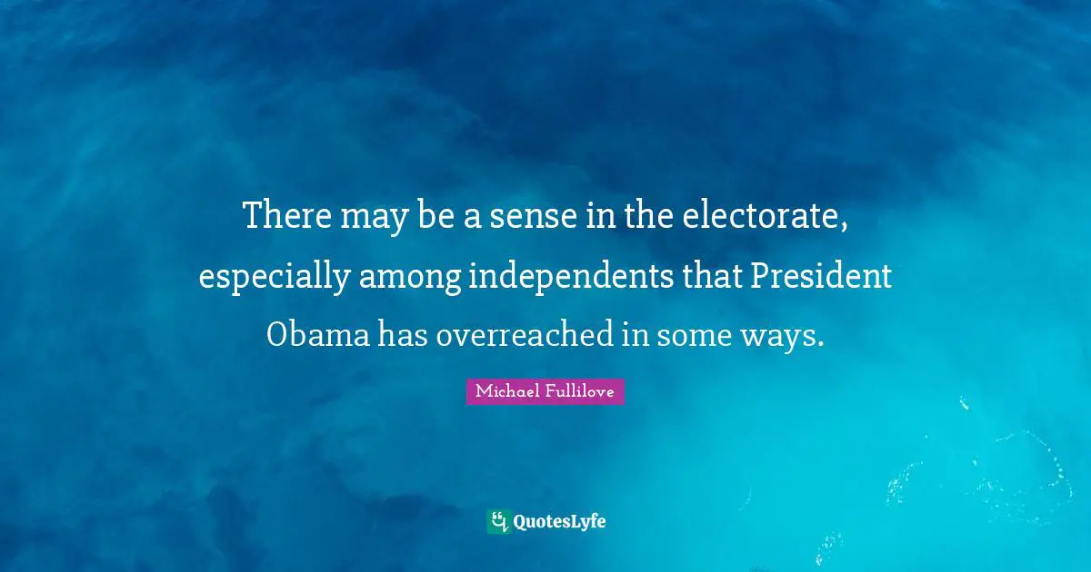 There may be a sense in the electorate, especially among independents that President Obama has overreached in some ways.